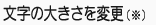 左のボタンで文字を大きさを変えられます。標準の大きさは、「小」です。